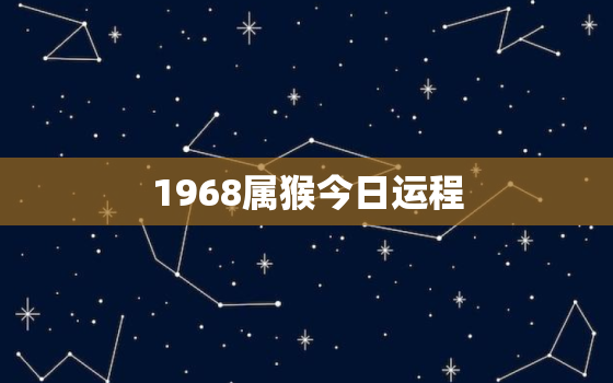 1968属猴今日运程，68年猴今日财运