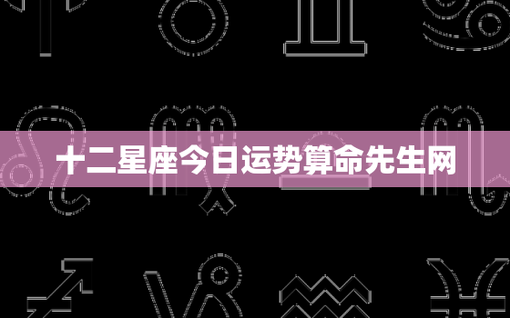 十二星座今日运势算命先生网，十二星座今日运势情况 每日更新