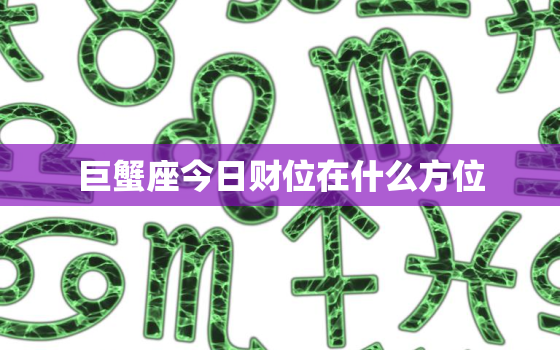 巨蟹座今日财位在什么方位，巨蟹座今日运势财位