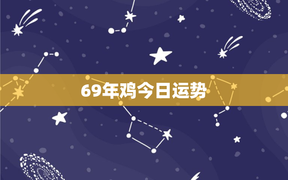 69年鸡今日运势，69年的鸡今天财运