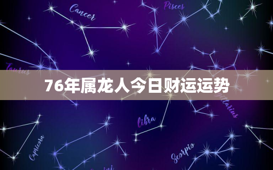 76年属龙人今日财运运势，76年属龙今日运程