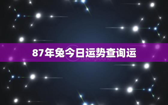 87年兔今日运势查询运，87年属兔今日运势查询