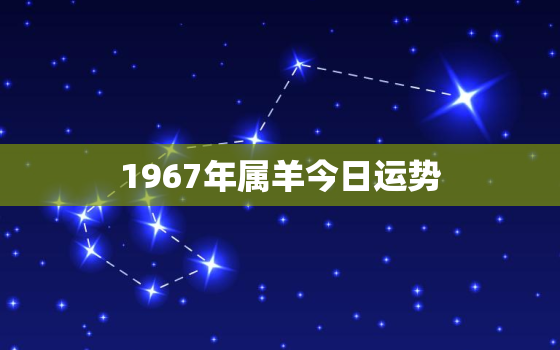 1967年属羊今日运势，1967年属羊今日运势神巴巴