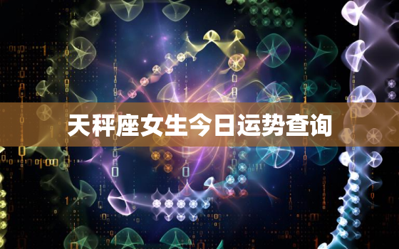 天秤座女生今日运势查询，天秤座女今日运势超准2021年