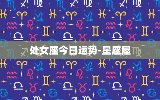 处女座今日运势-星座屋，处女座今日运势查询星座网