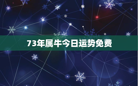 73年属牛今日运势免费，73年牛人今日运势