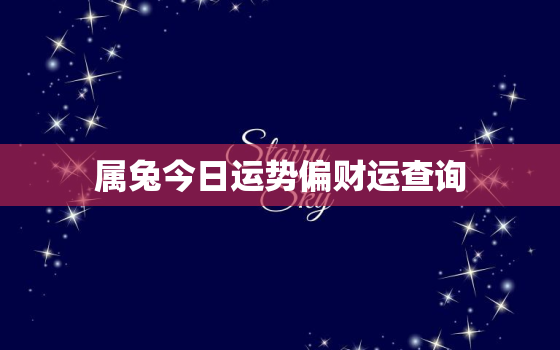 属兔今日运势偏财运查询，属兔今日运势算命先生网