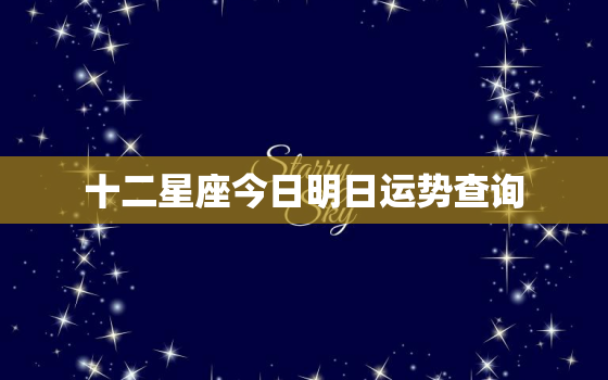 十二星座今日明日运势查询，12星座今日运气查询