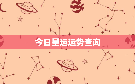 今日星运运势查询，今日星座运势查询每日更新