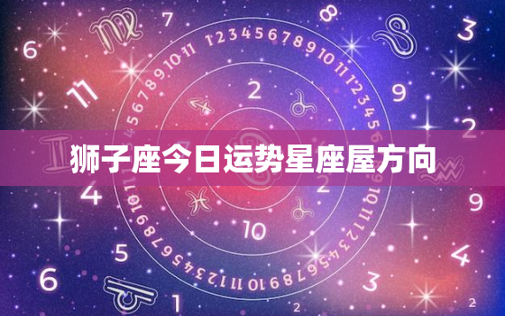 狮子座今日运势星座屋方向，狮子座今日运势 星座屋