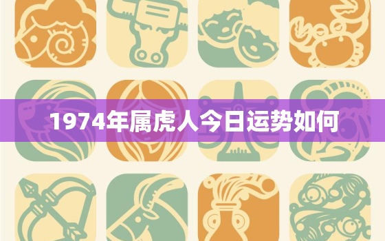 1974年属虎人今日运势如何，74年属虎人今日财运哪一方