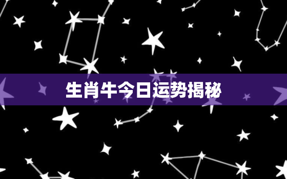 生肖牛今日运势揭秘，生肖属牛今日运势查询360