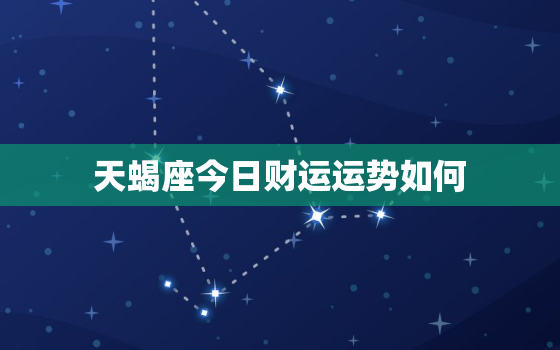 天蝎座今日财运运势如何，天蝎座今日财运在什么方位