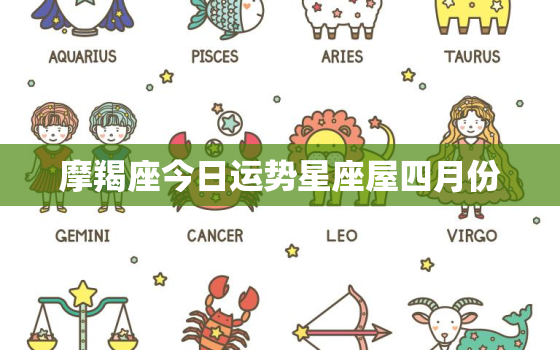 摩羯座今日运势星座屋四月份，摩羯座今日运势水墨先生网