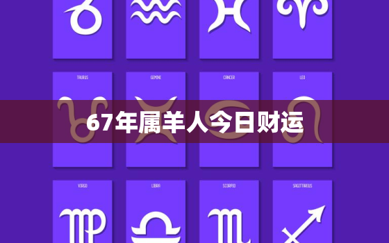 67年属羊人今日财运，67年属羊今日财运势