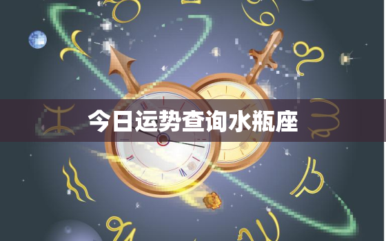 
今日运势查询水瓶座，
星座今日运势查询今日财神