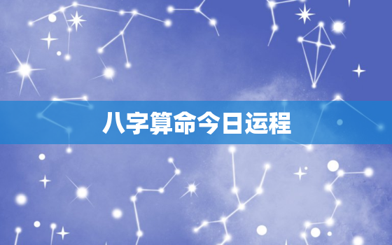 八字算命今日运程，八字算命今日运程详解