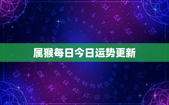 属猴每日今日运势更新，属猴今日运势非常运势