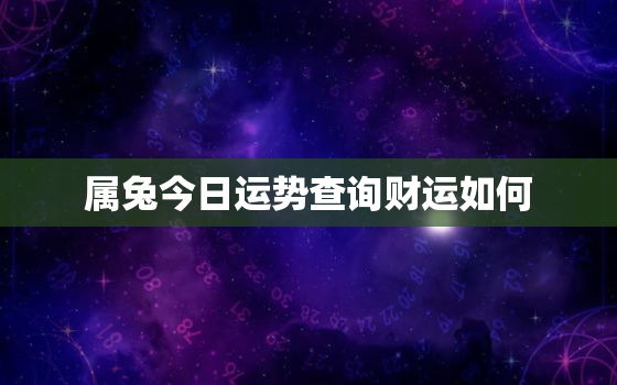 属兔今日运势查询财运如何，属兔今日运势查询属兔人今日运势