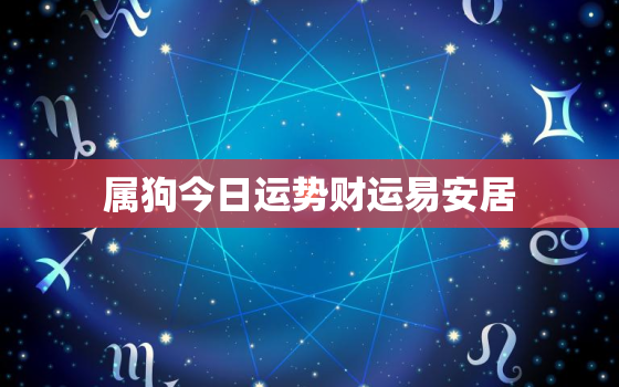 属狗今日运势财运易安居，属狗今日运势财运如何