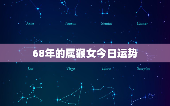 68年的属猴女今日运势，68年的属猴女今日运势运程