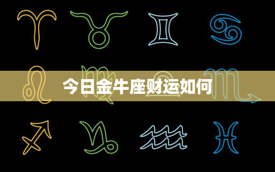 今日金牛座财运如何，今日金牛座的运势查询