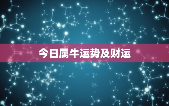 今日属牛运势及财运，今日属牛运势及财运怎么样