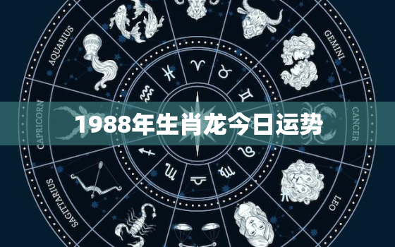 1988年生肖龙今日运势，1988年属龙今日运势怎么样