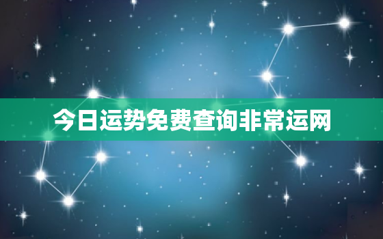 今日运势免费查询非常运网，非常运势免费算命今天财运