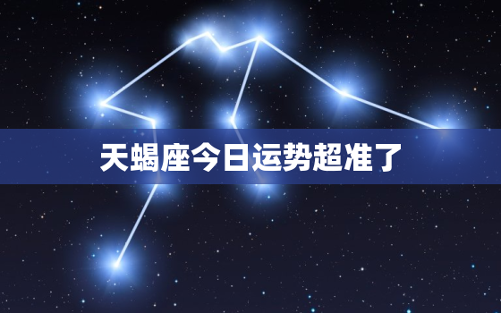 天蝎座今日运势超准了，天蝎座今日运势~星座屋