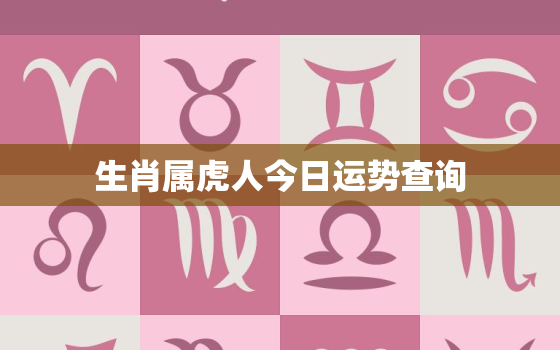 生肖属虎人今日运势查询，属虎人今日运势如何