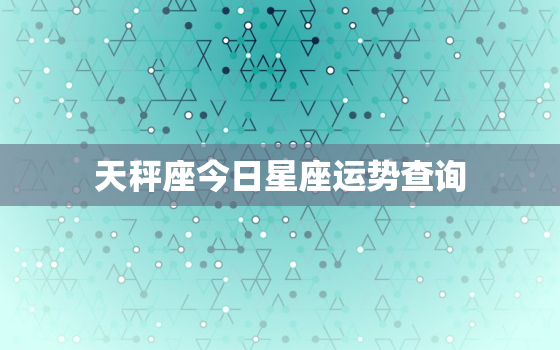 天秤座今日星座运势查询，天秤座今日运势查询星籁