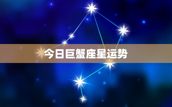 今日巨蟹座星运势
，今日巨蟹座运势?