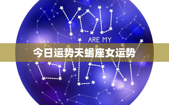 今日运势天蝎座女运势，今日运势天蝎座女运势第一星座