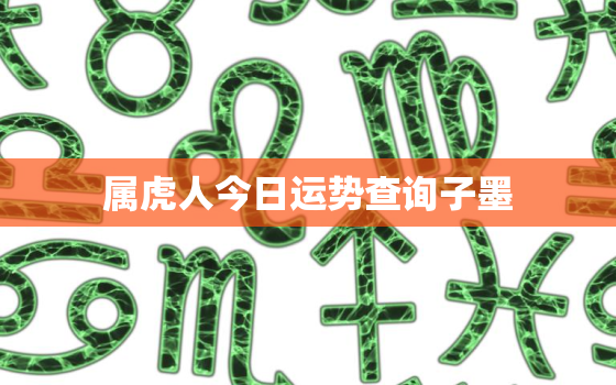 属虎人今日运势查询子墨，属虎人今日运气神巴巴