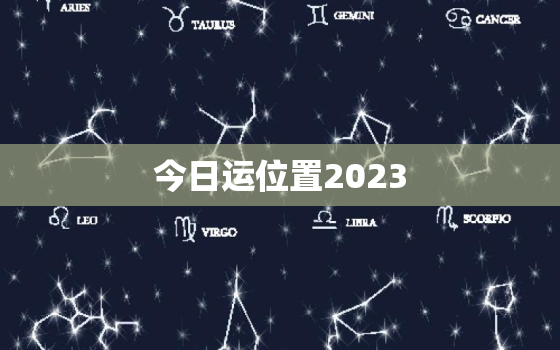 今日运位置2023，今日位置运气