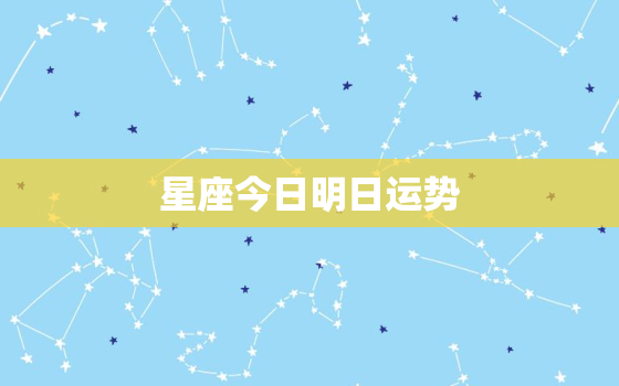 星座今日明日运势，星座运势今日明日运势