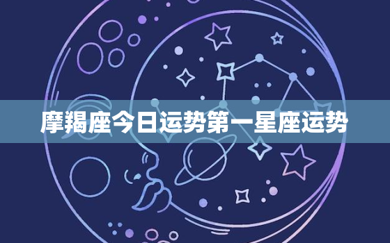 摩羯座今日运势第一星座运势，摩羯座今日运势查询算命先生网