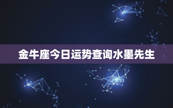 金牛座今日运势查询水墨先生，金牛座今日运势解决方法