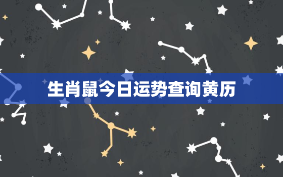 生肖鼠今日运势查询黄历，生肖鼠今日运势查询黄历吉日