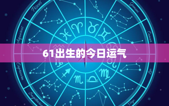 61出生的今日运气，68年出生今天运气