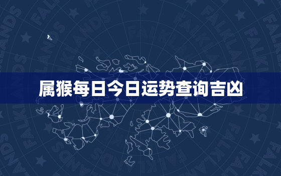 属猴每日今日运势查询吉凶，属猴今日运势 非常运势网