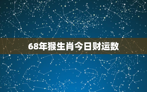 68年猴生肖今日财运数，68年属猴今日运势查询