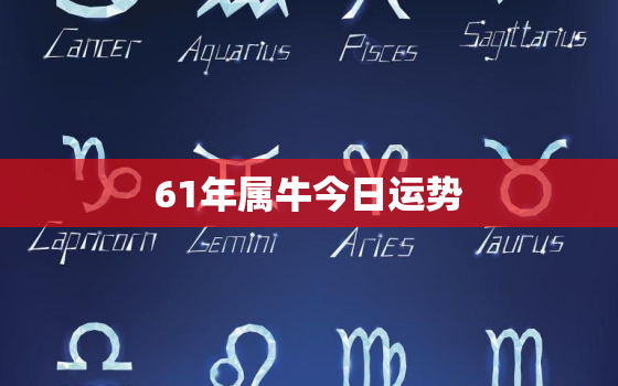 61年属牛今日运势，61属牛的今年运势如何