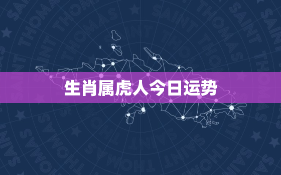 生肖属虎人今日运势，生肖属虎人今日运势查询