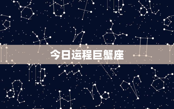 今日运程巨蟹座，今日运势星座巨蟹座