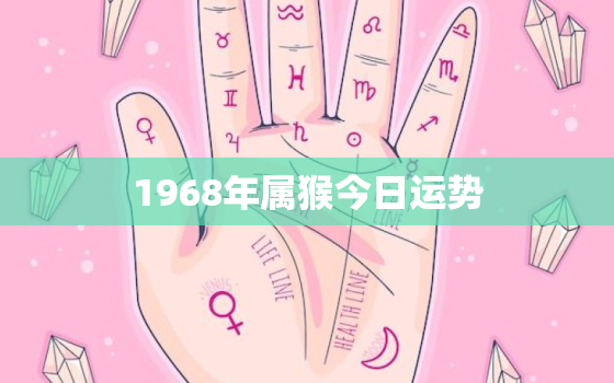 1968年属猴今日运势，1968年属猴今日运势运程