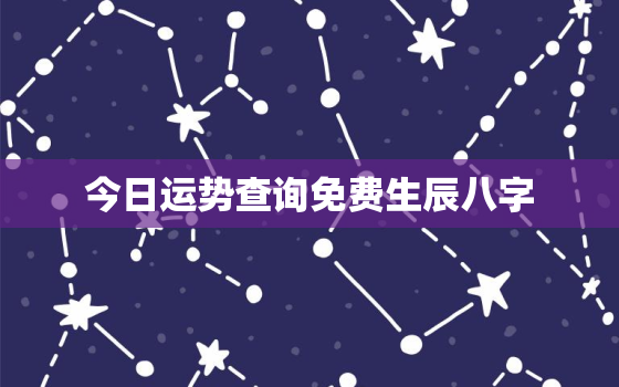 今日运势查询免费生辰八字，今日运势查询免费算命
