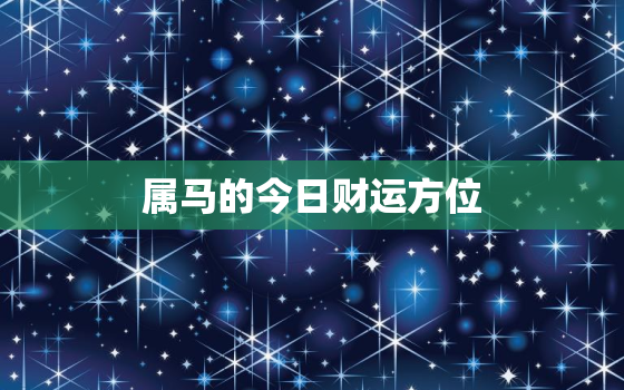 属马的今日财运方位，属马的今日财运方位2020年