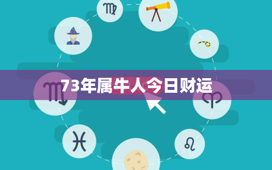 73年属牛人今日财运，73年属牛人今日财运如何